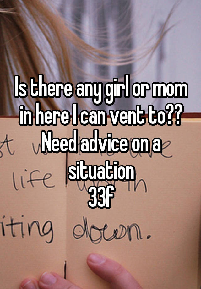 Is there any girl or mom in here I can vent to?? Need advice on a situation
33f