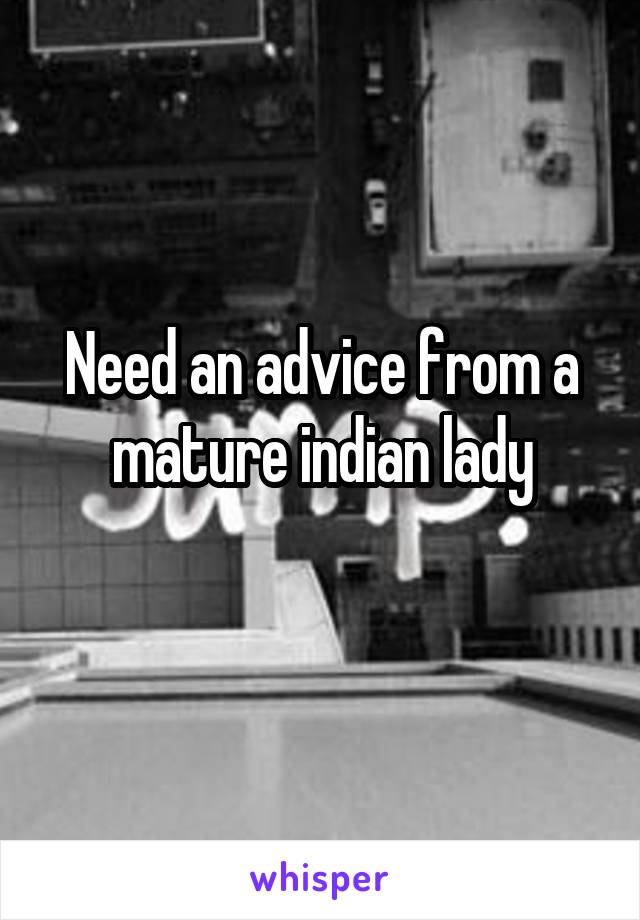 Need an advice from a mature indian lady
