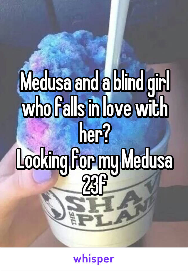 Medusa and a blind girl who falls in love with her?
Looking for my Medusa
23f