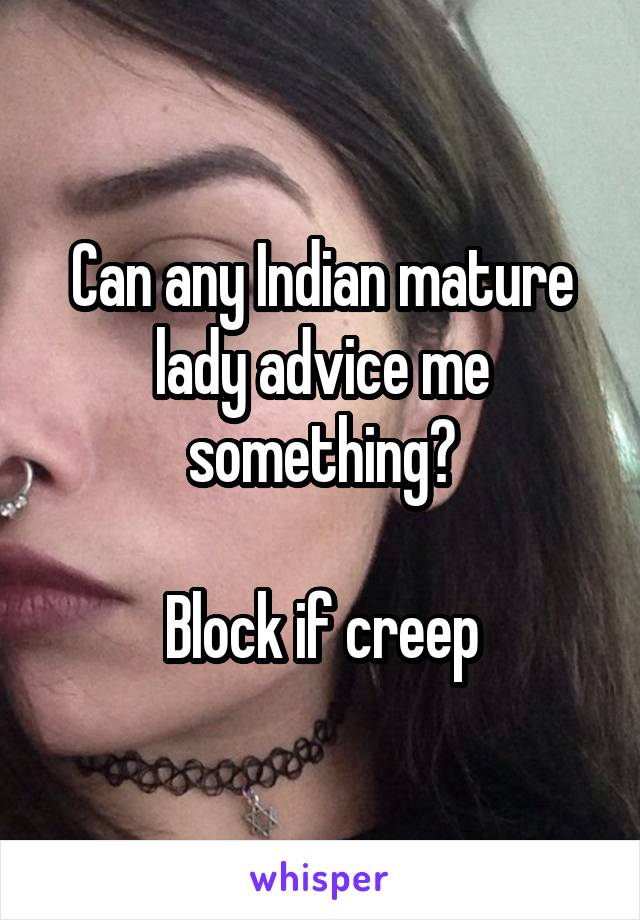 Can any Indian mature lady advice me something?

Block if creep