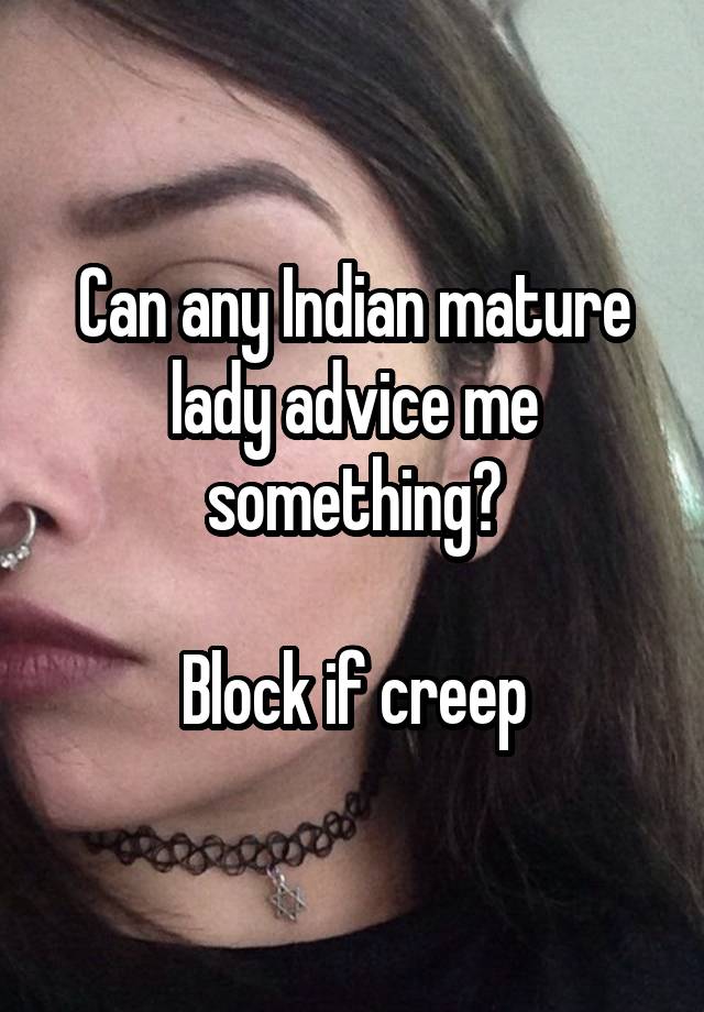 Can any Indian mature lady advice me something?

Block if creep