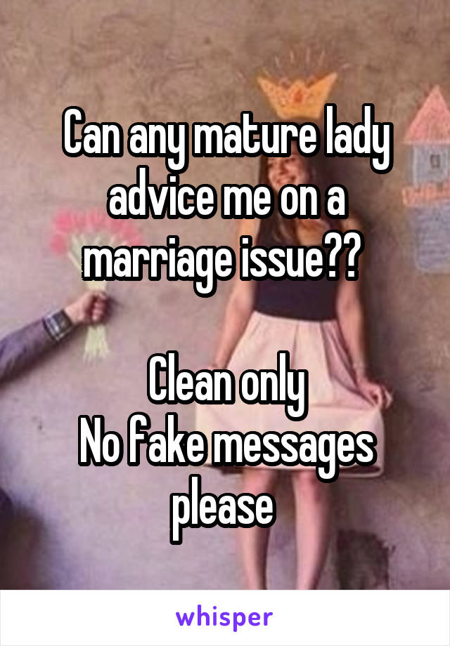 Can any mature lady advice me on a marriage issue?? 

Clean only
No fake messages please 