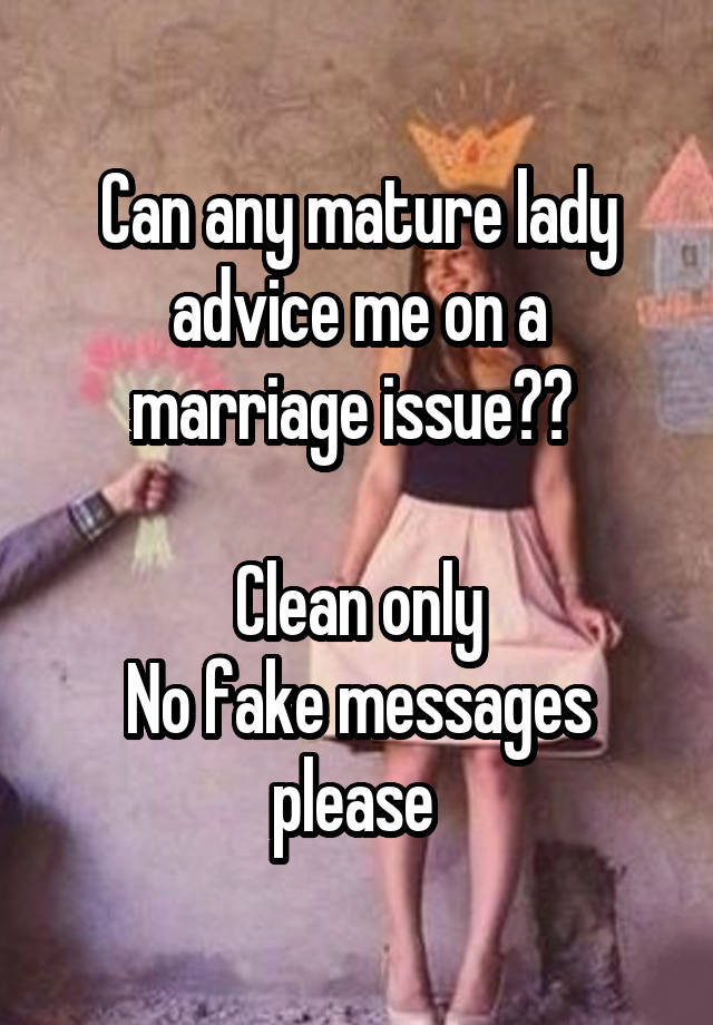 Can any mature lady advice me on a marriage issue?? 

Clean only
No fake messages please 