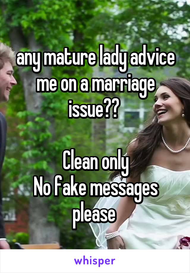  any mature lady advice me on a marriage issue?? 

Clean only
No fake messages please 