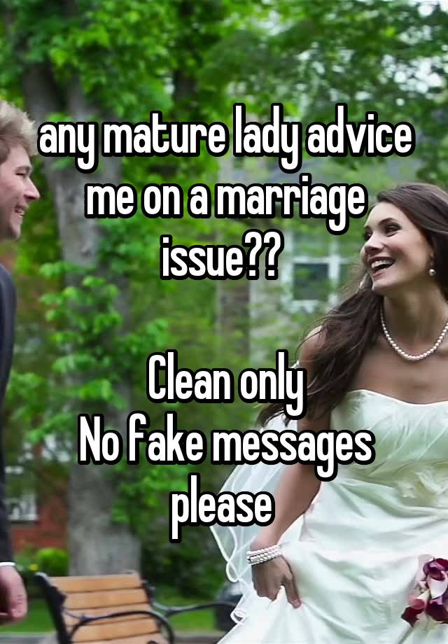  any mature lady advice me on a marriage issue?? 

Clean only
No fake messages please 