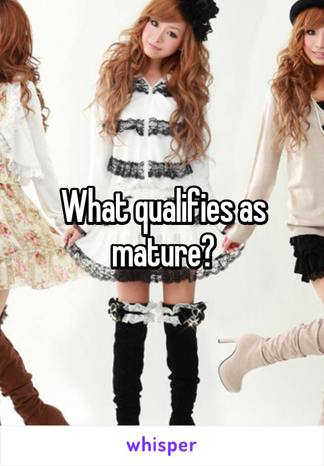 What qualifies as mature?