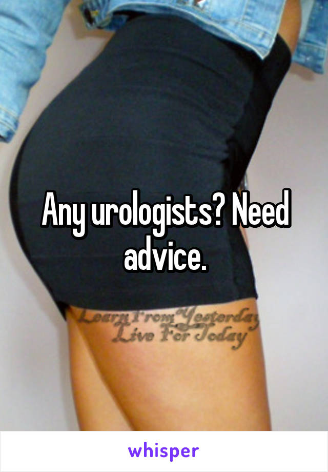 Any urologists? Need advice.