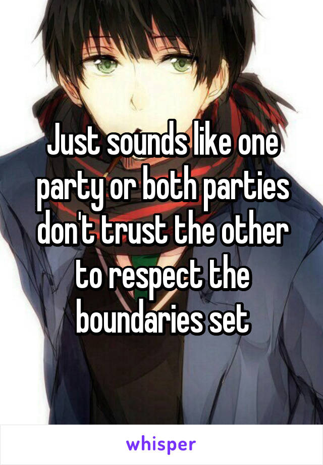 Just sounds like one party or both parties don't trust the other to respect the boundaries set