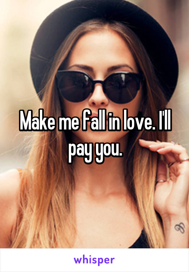 Make me fall in love. I'll pay you.