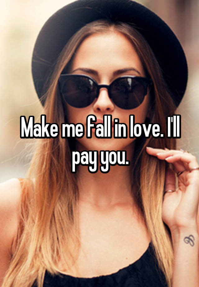 Make me fall in love. I'll pay you.