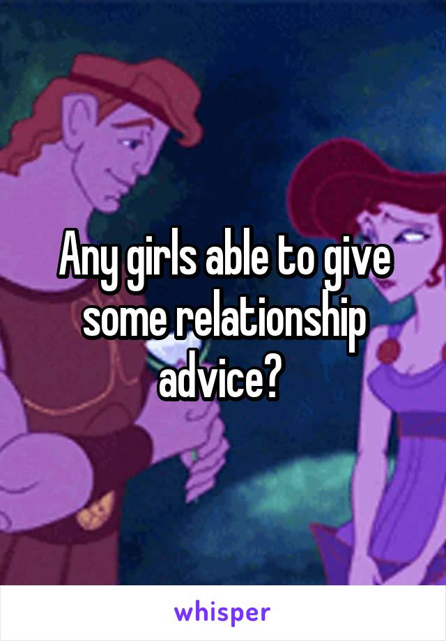 Any girls able to give some relationship advice? 