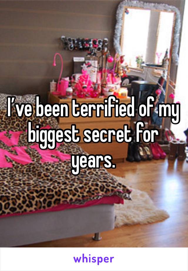 I’ve been terrified of my biggest secret for years. 