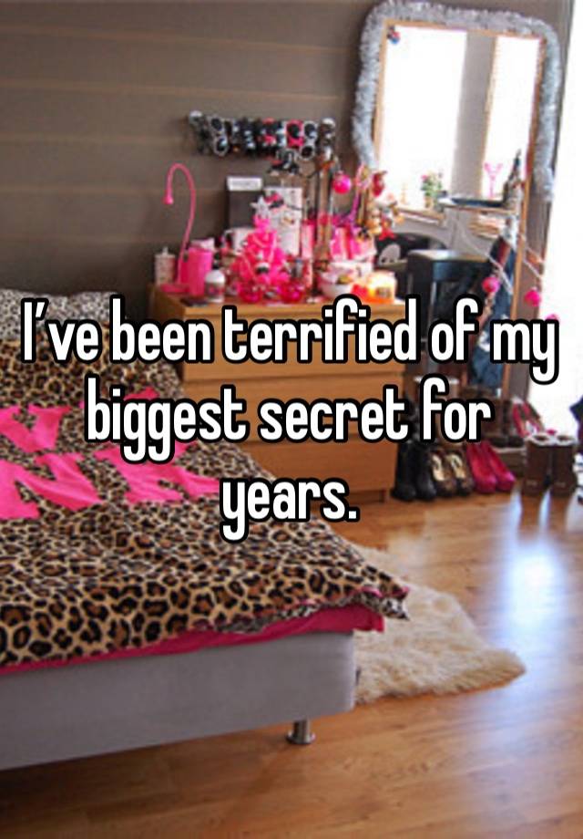 I’ve been terrified of my biggest secret for years. 