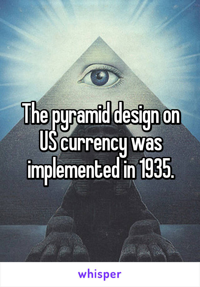 The pyramid design on US currency was implemented in 1935.