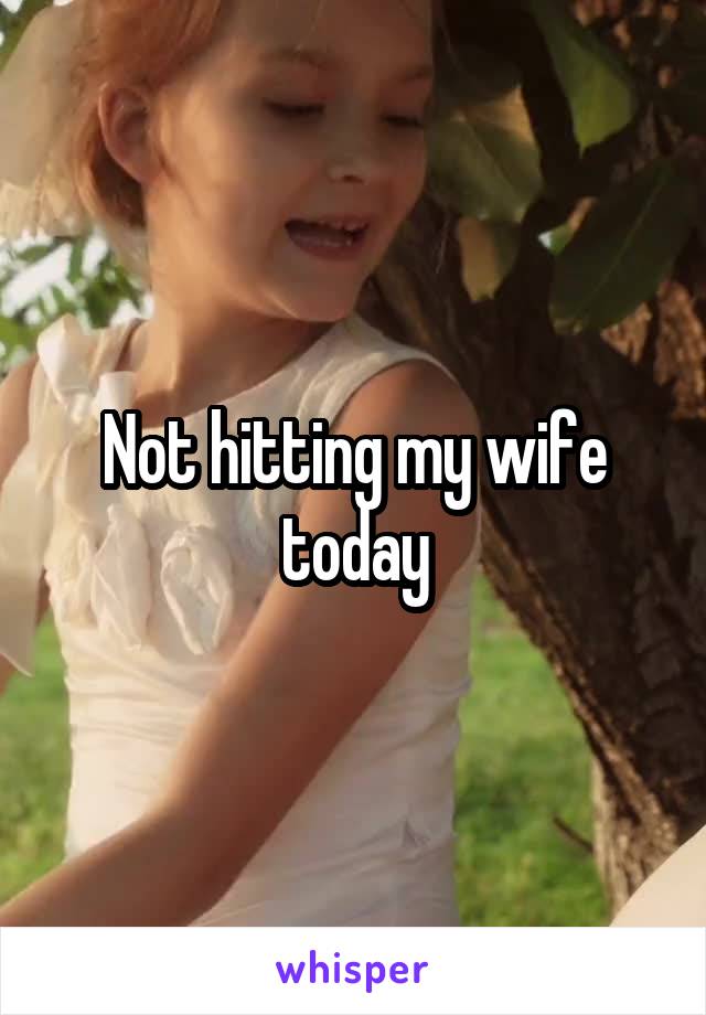 Not hitting my wife today