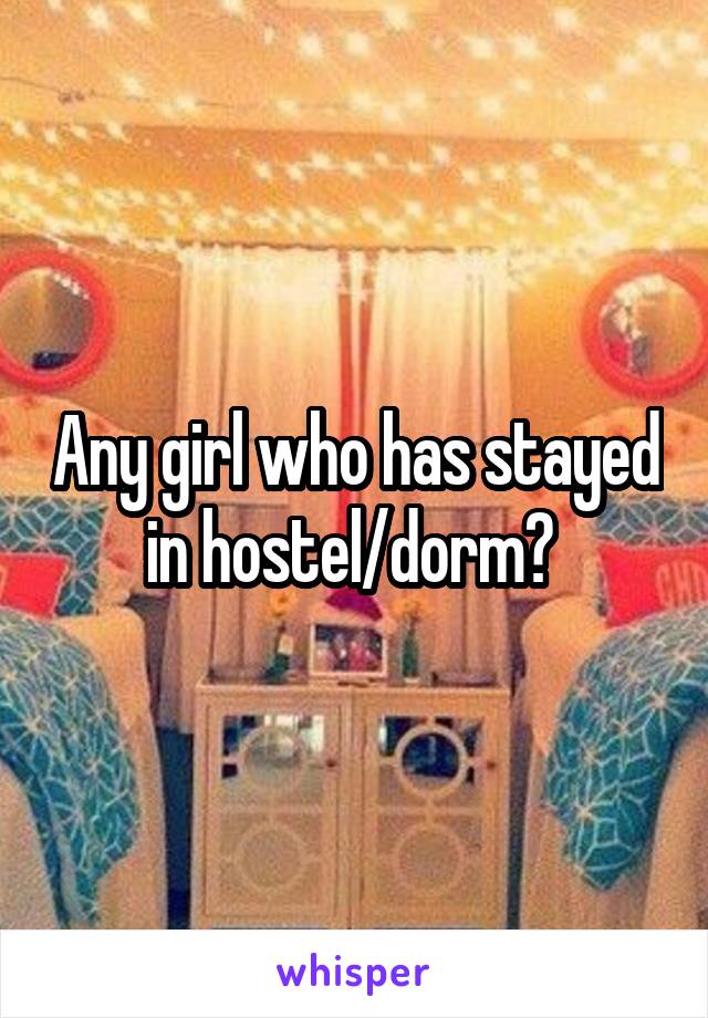 Any girl who has stayed in hostel/dorm? 