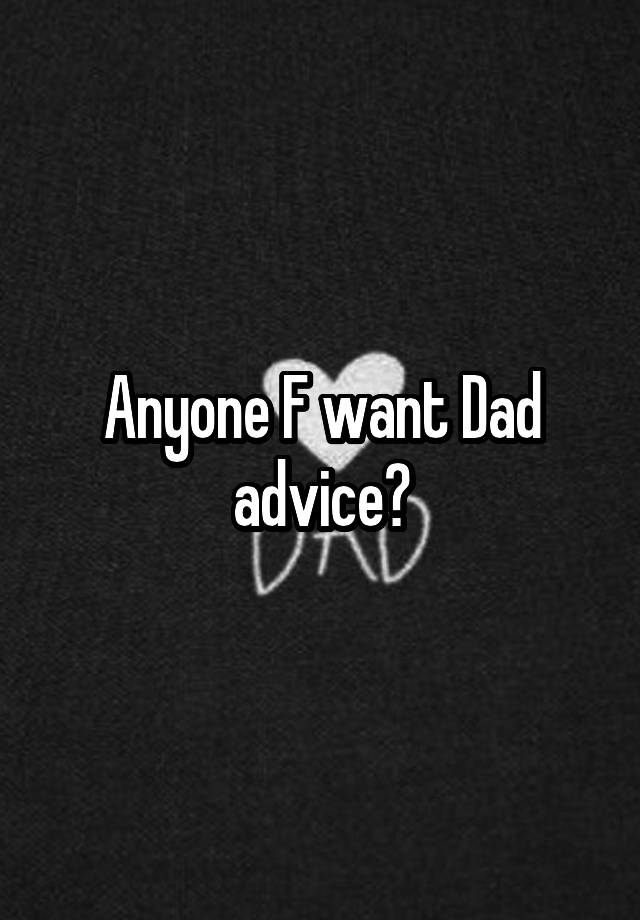 Anyone F want Dad advice?