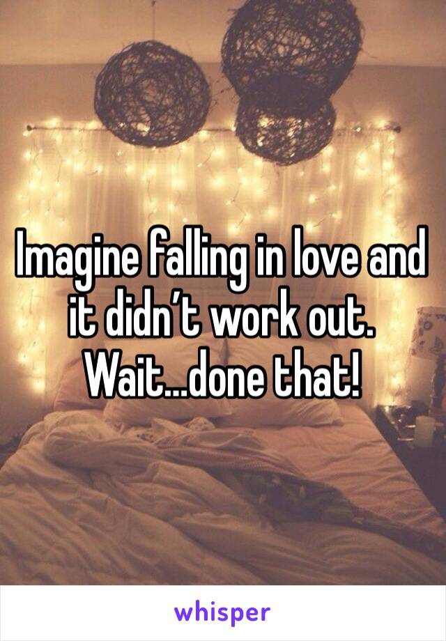 Imagine falling in love and it didn’t work out. Wait…done that!