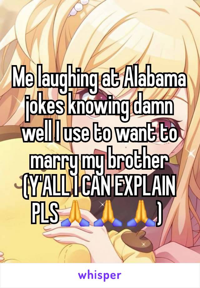 Me laughing at Alabama jokes knowing damn well I use to want to marry my brother (Y'ALL I CAN EXPLAIN PLS🙏🙏🙏) 