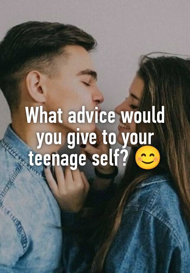 What advice would you give to your teenage self? 😊