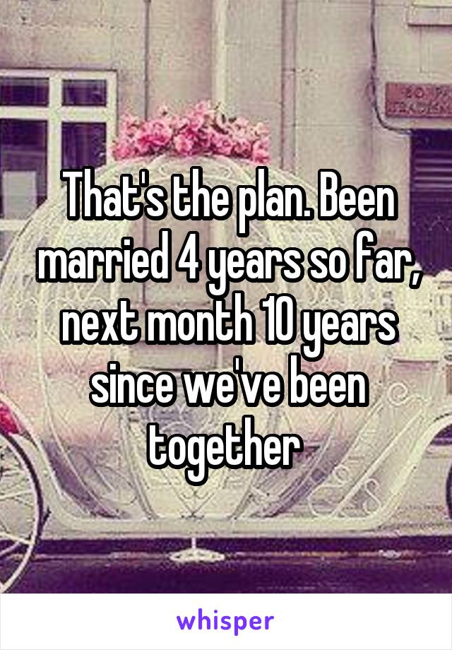 That's the plan. Been married 4 years so far, next month 10 years since we've been together 