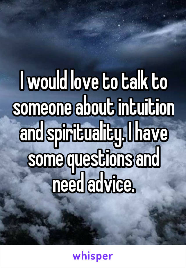 I would love to talk to someone about intuition and spirituality. I have some questions and need advice.