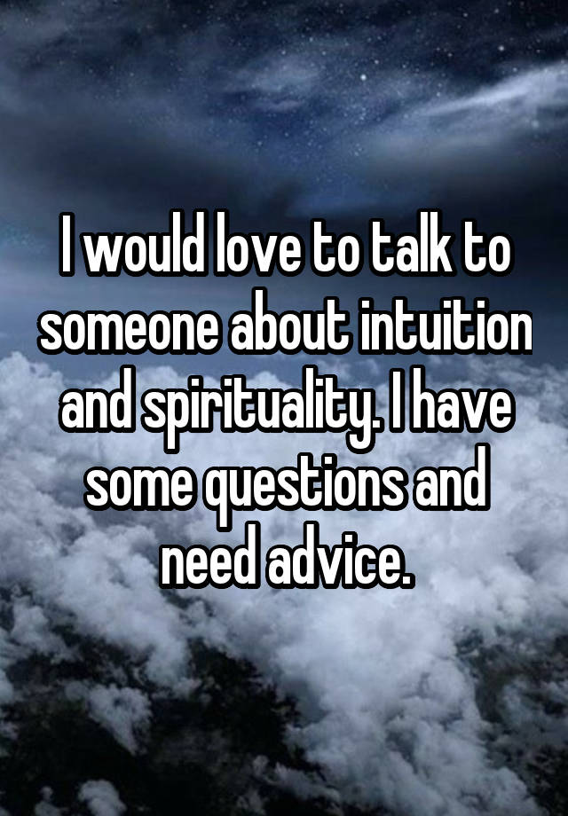 I would love to talk to someone about intuition and spirituality. I have some questions and need advice.