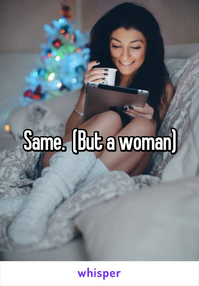 Same.  (But a woman)