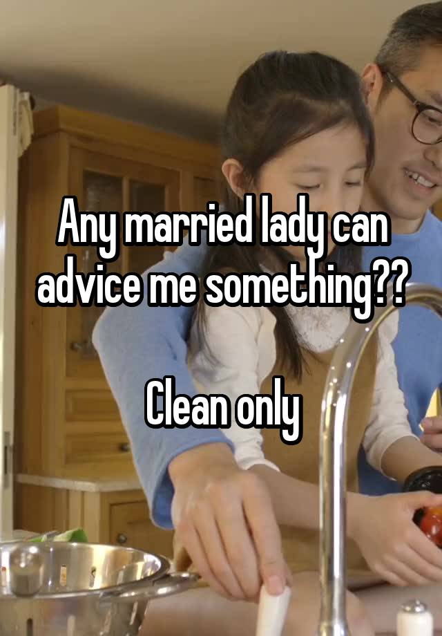 Any married lady can advice me something??

Clean only