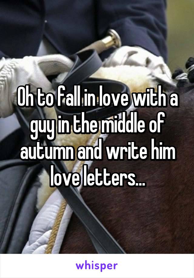 Oh to fall in love with a guy in the middle of autumn and write him love letters...