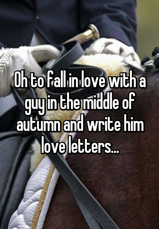 Oh to fall in love with a guy in the middle of autumn and write him love letters...