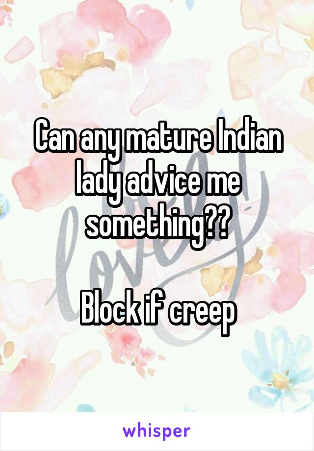 Can any mature Indian lady advice me something??

Block if creep