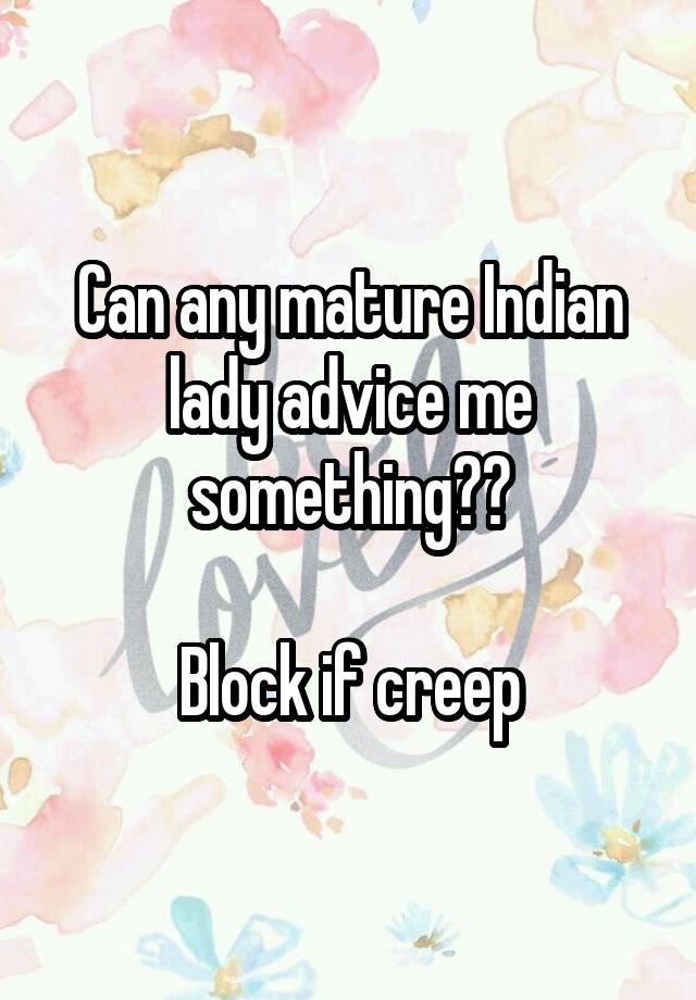 Can any mature Indian lady advice me something??

Block if creep