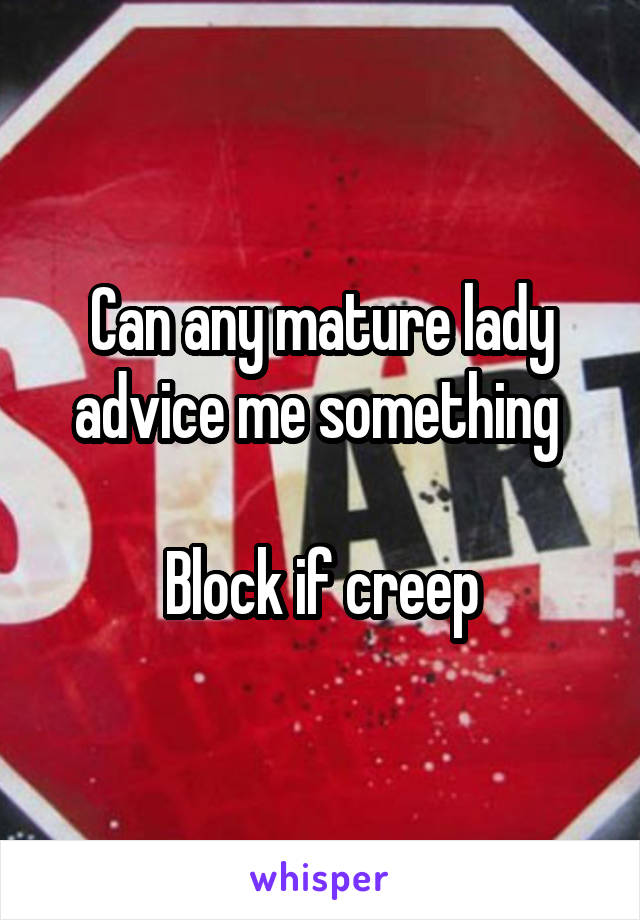 Can any mature lady advice me something 

Block if creep