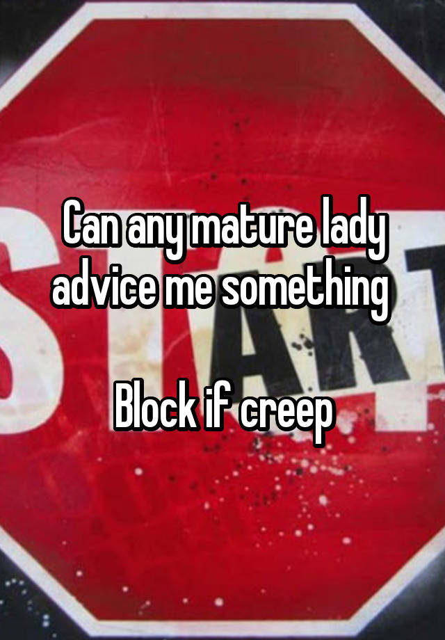 Can any mature lady advice me something 

Block if creep