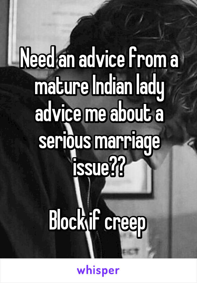 Need an advice from a mature Indian lady advice me about a serious marriage issue??

Block if creep 