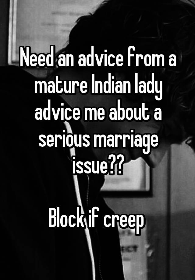 Need an advice from a mature Indian lady advice me about a serious marriage issue??

Block if creep 