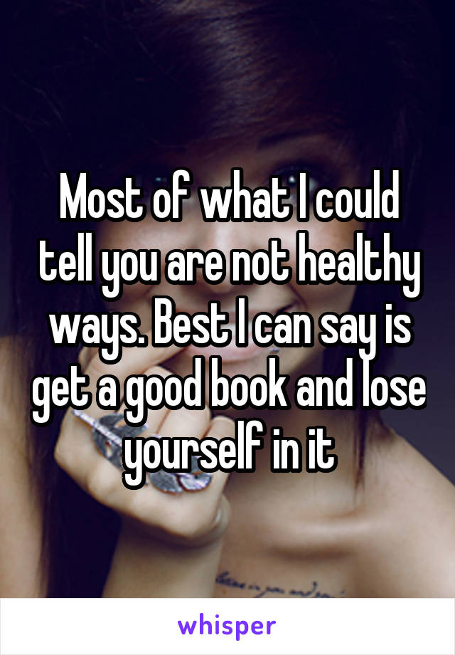 Most of what I could tell you are not healthy ways. Best I can say is get a good book and lose yourself in it