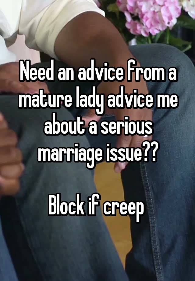 Need an advice from a mature lady advice me about a serious marriage issue??

Block if creep 