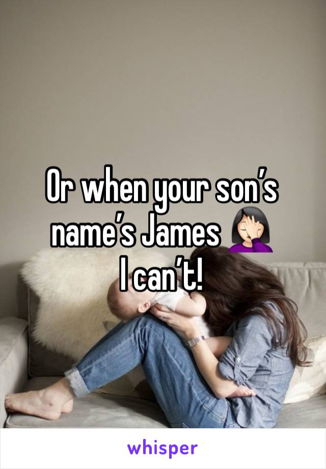 Or when your son’s name’s James 🤦🏻‍♀️
I can’t!