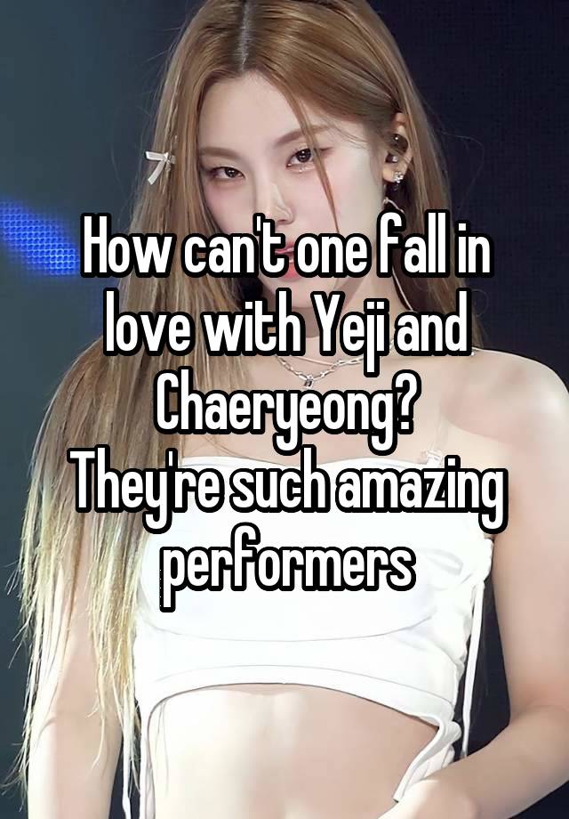 How can't one fall in love with Yeji and Chaeryeong?
They're such amazing performers