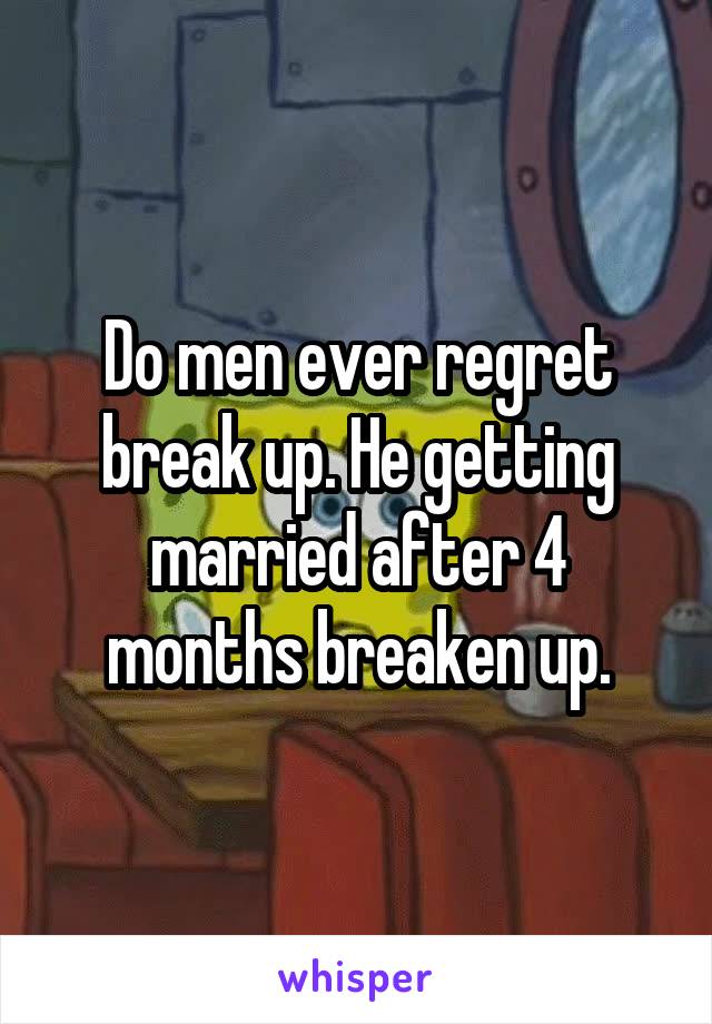 Do men ever regret break up. He getting married after 4 months breaken up.