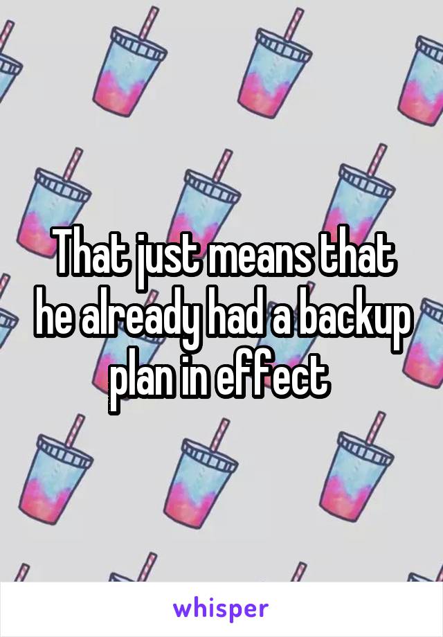 That just means that he already had a backup plan in effect 