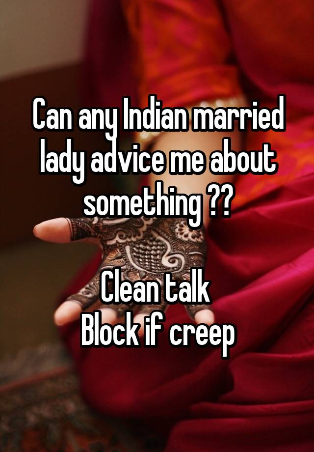 Can any Indian married lady advice me about something ??

Clean talk 
Block if creep