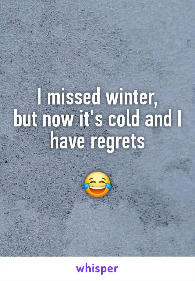 I missed winter,
but now it's cold and I have regrets

😂