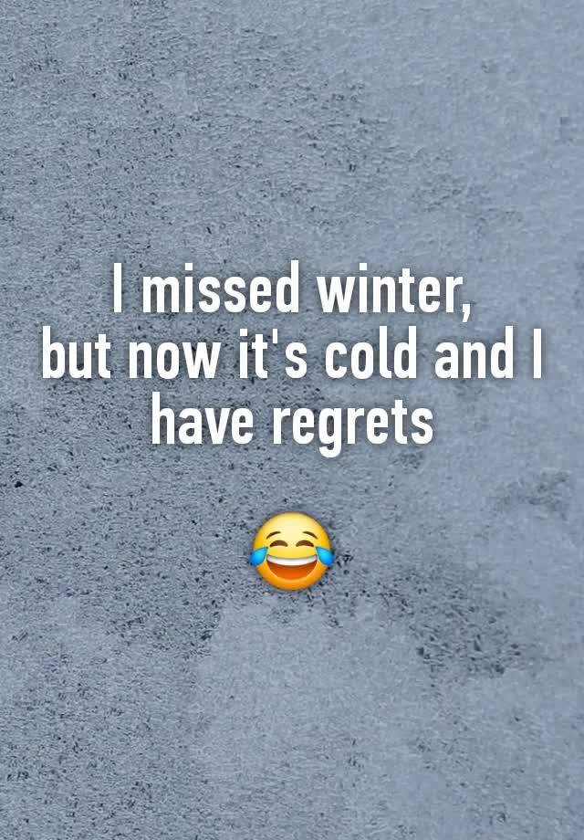 I missed winter,
but now it's cold and I have regrets

😂