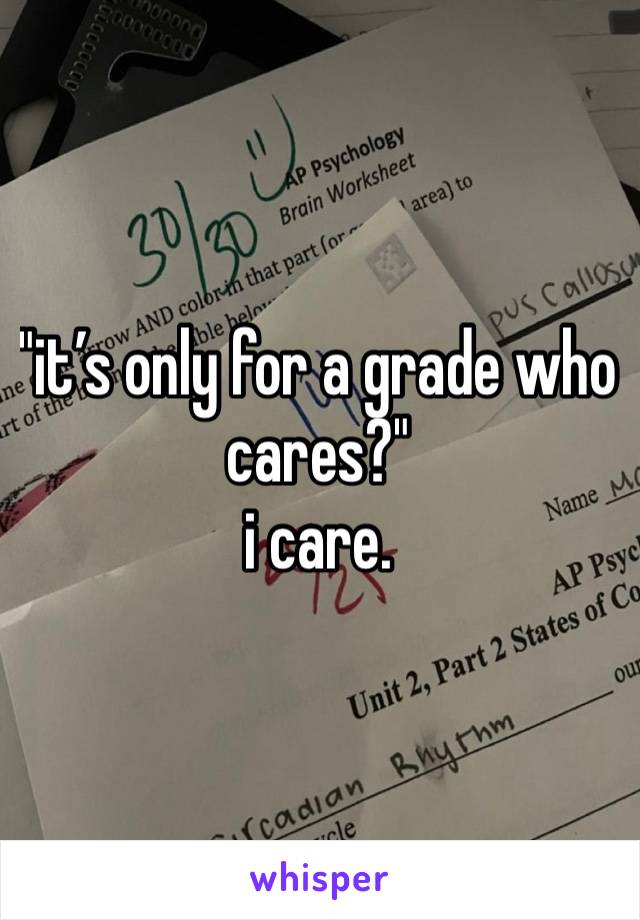 "it’s only for a grade who cares?"
i care.