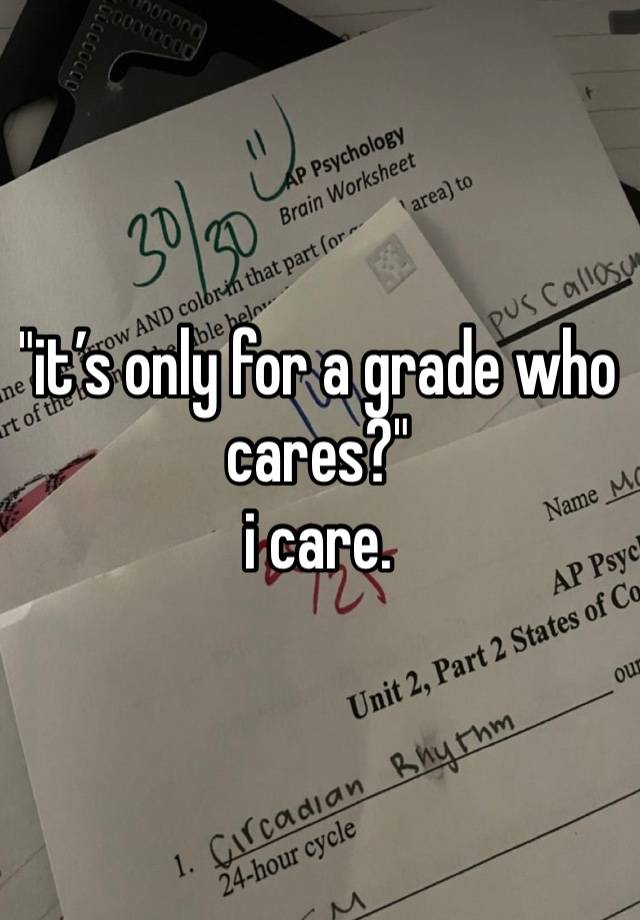 "it’s only for a grade who cares?"
i care.