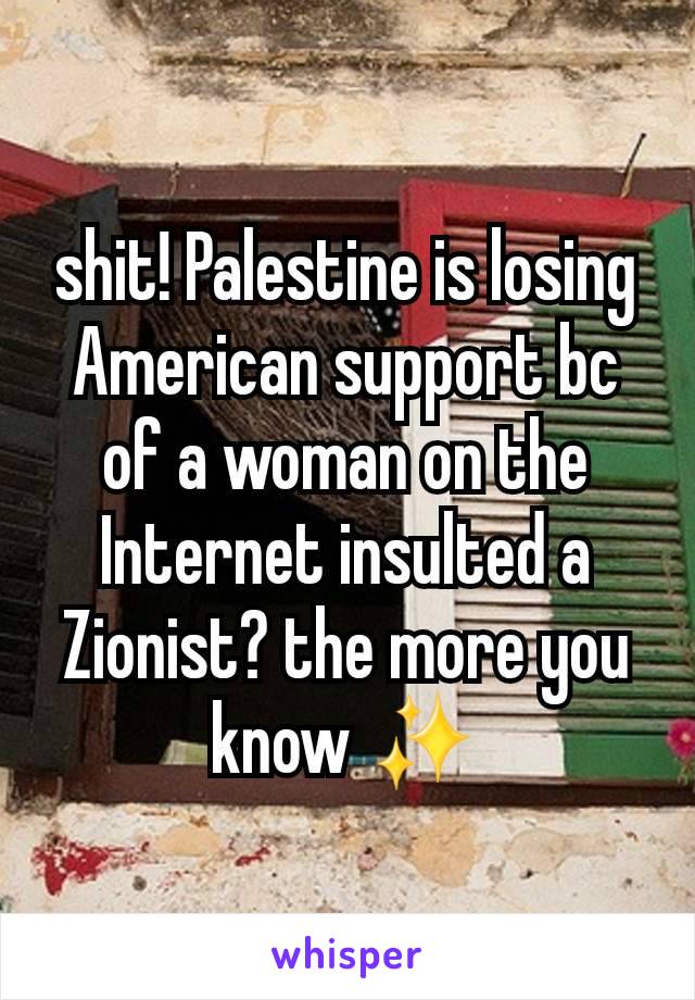 shit! Palestine is losing American support bc of a woman on the Internet insulted a Zionist? the more you know ✨️