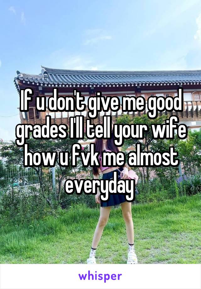 If u don't give me good grades I'll tell your wife how u fvk me almost everyday 